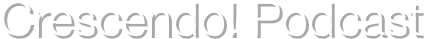 Crescendo! Podcast